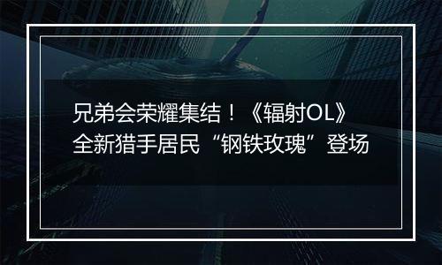 兄弟会荣耀集结！《辐射OL》全新猎手居民“钢铁玫瑰”登场