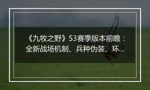 《九牧之野》S3赛季版本前瞻:全新战场机制、兵种伪装、环境变化与武将搭配自由度调整一览