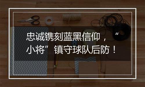 忠诚镌刻蓝黑信仰，“小将”镇守球队后防！