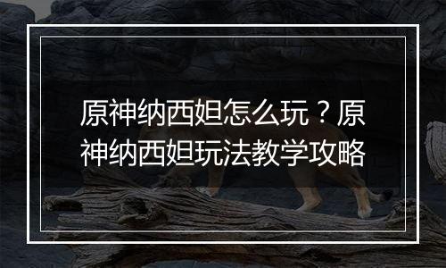 原神纳西妲怎么玩？原神纳西妲玩法教学攻略