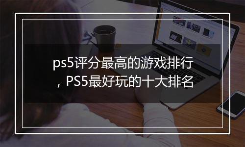 ps5评分最高的游戏排行，PS5最好玩的十大排名