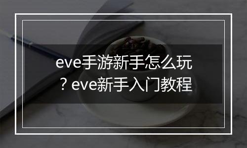 eve手游新手怎么玩?eve新手入门教程