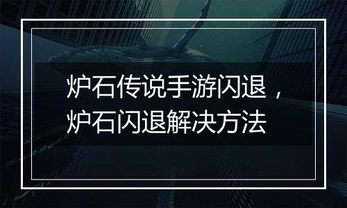 炉石传说手游闪退,炉石闪退解决方法