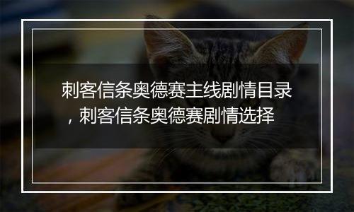 刺客信条奥德赛主线剧情目录，刺客信条奥德赛剧情选择