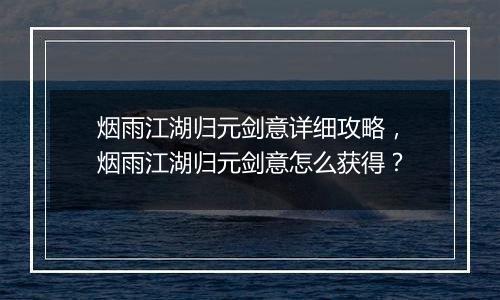 烟雨江湖归元剑意详细攻略,烟雨江湖归元剑意怎么获得?