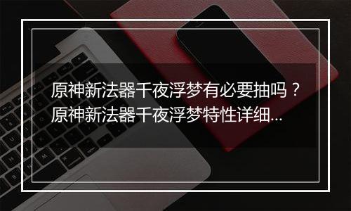 原神新法器千夜浮梦有必要抽吗？原神新法器千夜浮梦特性详细分析
