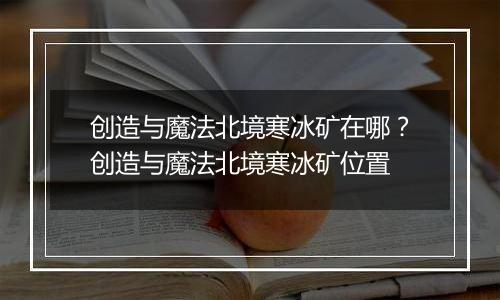 创造与魔法北境寒冰矿在哪?创造与魔法北境寒冰矿位置