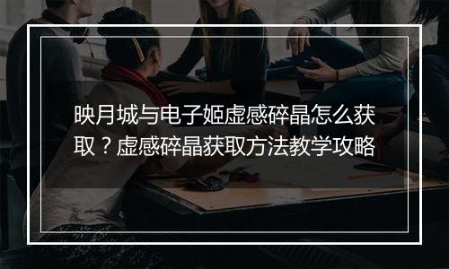 映月城与电子姬虚感碎晶怎么获取?虚感碎晶获取方法教学攻略