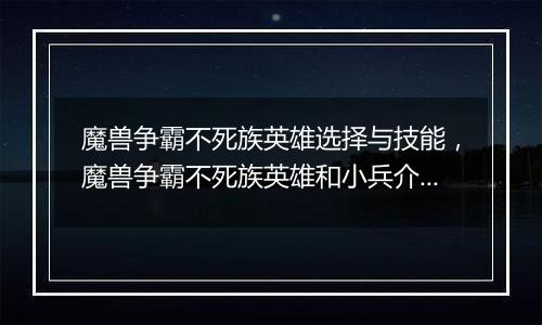 魔兽争霸不死族英雄选择与技能,魔兽争霸不死族英雄和小兵介绍