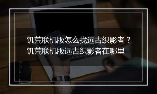 饥荒联机版怎么找远古织影者?饥荒联机版远古织影者在哪里