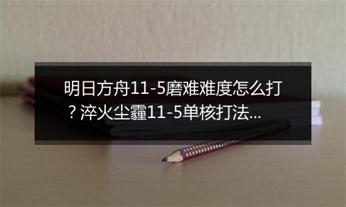 明日方舟11-5磨难难度怎么打？淬火尘霾11-5单核打法攻略