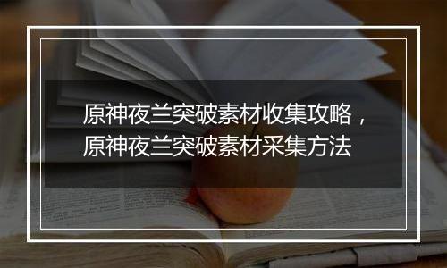 原神夜兰突破素材收集攻略，原神夜兰突破素材采集方法