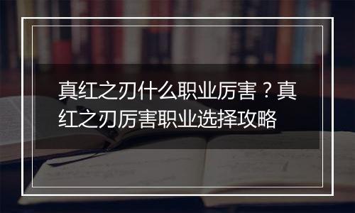 真红之刃什么职业厉害？真红之刃厉害职业选择攻略