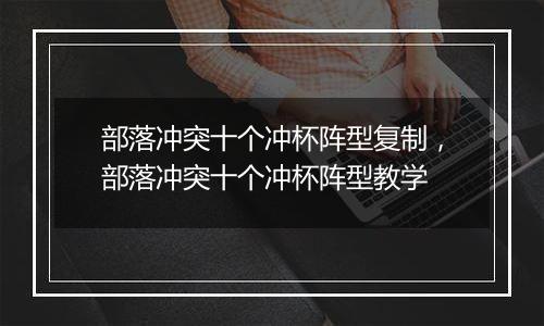 部落冲突十个冲杯阵型复制，部落冲突十个冲杯阵型教学