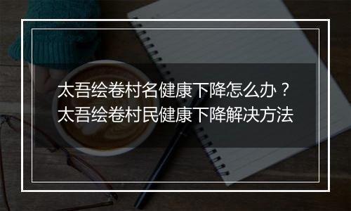 太吾绘卷村名健康下降怎么办?太吾绘卷村民健康下降解决方法