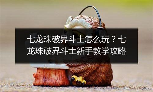 七龙珠破界斗士怎么玩?七龙珠破界斗士新手教学攻略