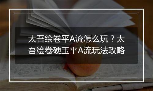 太吾绘卷平A流怎么玩？太吾绘卷硬玉平A流玩法攻略