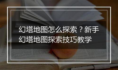 幻塔地图怎么探索？新手幻塔地图探索技巧教学