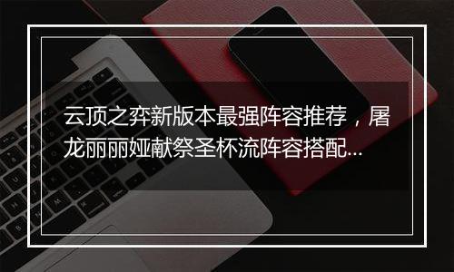 云顶之弈新版本最强阵容推荐,屠龙丽丽娅献祭圣杯流阵容搭配教学