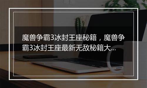 魔兽争霸3冰封王座秘籍，魔兽争霸3冰封王座最新无敌秘籍大全