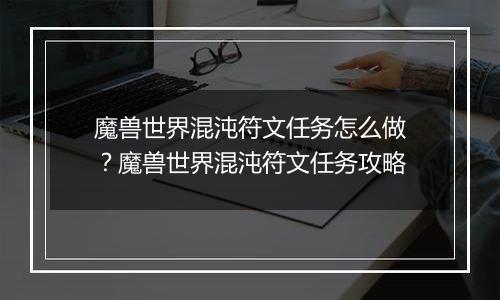 魔兽世界混沌符文任务怎么做？魔兽世界混沌符文任务攻略