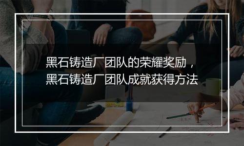 黑石铸造厂团队的荣耀奖励,黑石铸造厂团队成就获得方法