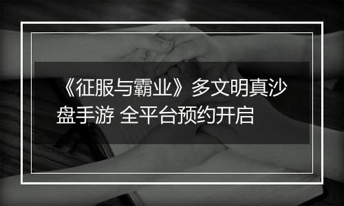 《征服与霸业》多文明真沙盘手游 全平台预约开启