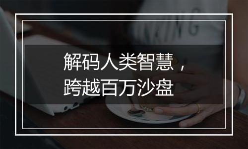 解码人类智慧，跨越百万沙盘
