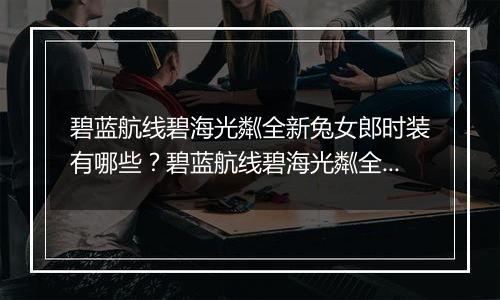 碧蓝航线碧海光粼全新兔女郎时装有哪些？碧蓝航线碧海光粼全新兔女郎时装介绍