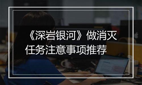 《深岩银河》做消灭任务注意事项推荐