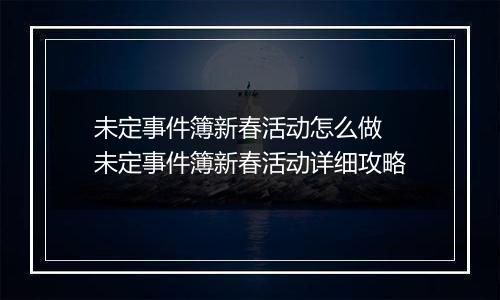未定事件簿新春活动怎么做 未定事件簿新春活动详细攻略