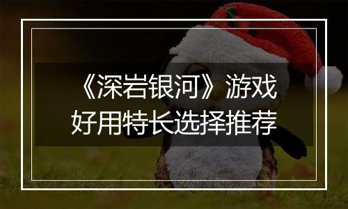 《深岩银河》游戏好用特长选择推荐