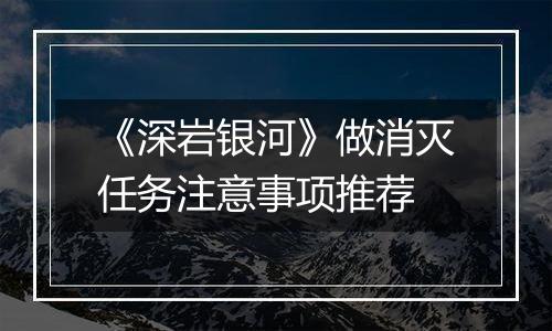 《深岩银河》做消灭任务注意事项推荐