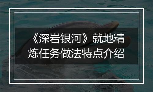 《深岩银河》就地精炼任务做法特点介绍