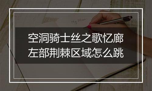 空洞骑士丝之歌忆廊左部荆棘区域怎么跳