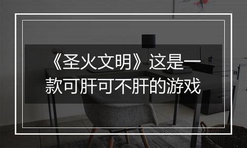 《圣火文明》这是一款可肝可不肝的游戏