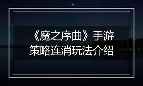 《魔之序曲》手游策略连消玩法介绍