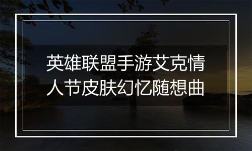 英雄联盟手游艾克情人节皮肤幻忆随想曲