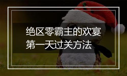 绝区零霸主的欢宴第一天过关方法