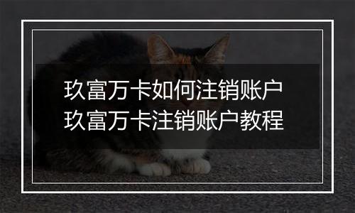 玖富万卡如何注销账户 玖富万卡注销账户教程