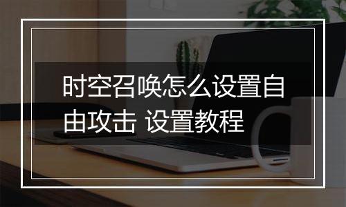 时空召唤怎么设置自由攻击 设置教程