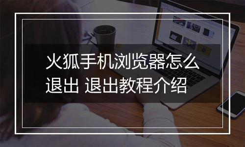 火狐手机浏览器怎么退出 退出教程介绍