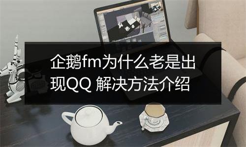 企鹅fm为什么老是出现QQ 解决方法介绍