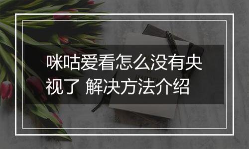 咪咕爱看怎么没有央视了 解决方法介绍
