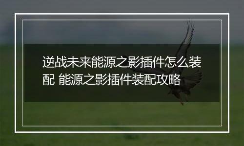 逆战未来能源之影插件怎么装配 能源之影插件装配攻略