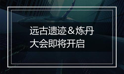 远古遗迹＆炼丹大会即将开启