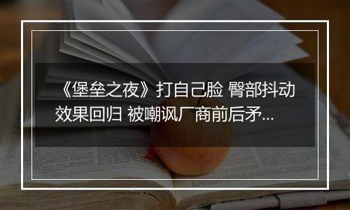 《堡垒之夜》打自己脸 臀部抖动效果回归 被嘲讽厂商前后矛盾 《堡垒之夜》打自己脸 臀部抖动效果回归 被嘲讽厂商前后矛盾
