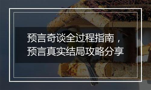 预言奇谈全过程指南,预言真实结局攻略分享 预言奇谈全过程指南,预言真实结局攻略分享