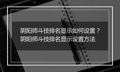 阴阳师斗技排名显示如何设置?阴阳师斗技排名显示设置方法