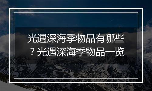 光遇深海季物品有哪些？光遇深海季物品一览